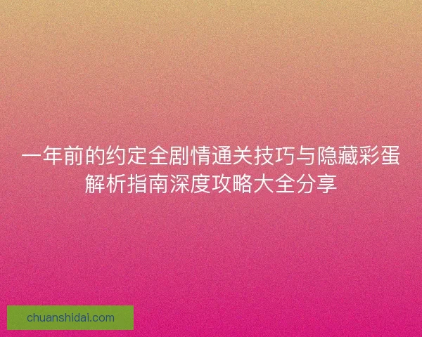 一年前的约定全剧情通关技巧与隐藏彩蛋解析指南深度攻略大全分享
