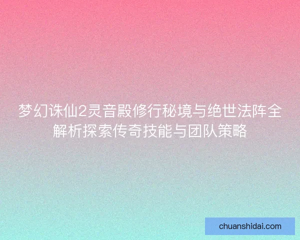梦幻诛仙2灵音殿修行秘境与绝世法阵全解析探索传奇技能与团队策略